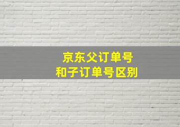 京东父订单号和子订单号区别