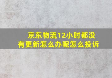 京东物流12小时都没有更新怎么办呢怎么投诉