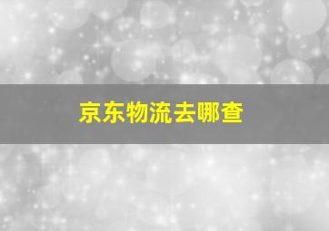 京东物流去哪查