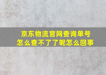 京东物流官网查询单号怎么查不了了呢怎么回事