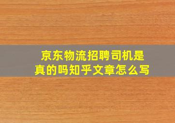 京东物流招聘司机是真的吗知乎文章怎么写