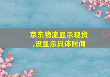 京东物流显示现货,没显示具体时间