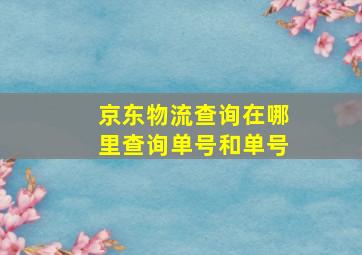 京东物流查询在哪里查询单号和单号