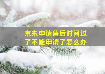 京东申请售后时间过了不能申请了怎么办