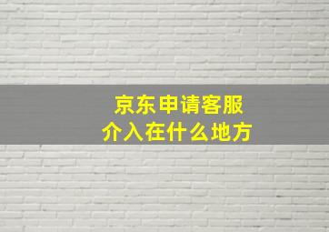 京东申请客服介入在什么地方