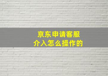 京东申请客服介入怎么操作的