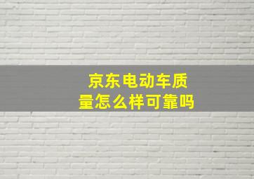 京东电动车质量怎么样可靠吗