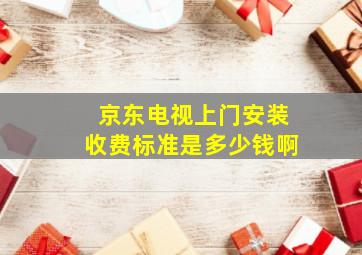 京东电视上门安装收费标准是多少钱啊