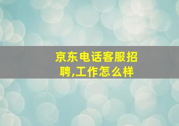 京东电话客服招聘,工作怎么样