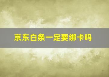 京东白条一定要绑卡吗