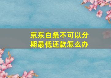 京东白条不可以分期最低还款怎么办