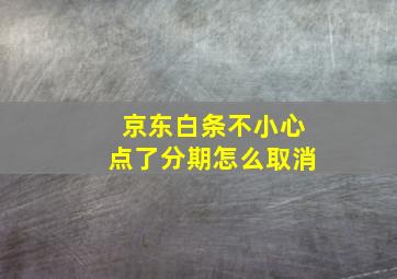 京东白条不小心点了分期怎么取消