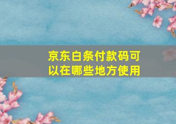 京东白条付款码可以在哪些地方使用