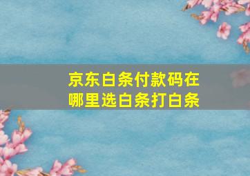 京东白条付款码在哪里选白条打白条