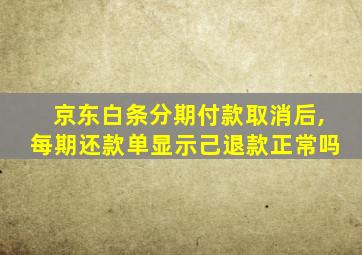 京东白条分期付款取消后,每期还款单显示己退款正常吗