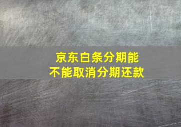 京东白条分期能不能取消分期还款