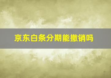 京东白条分期能撤销吗