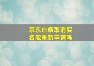 京东白条取消实名能重新申请吗