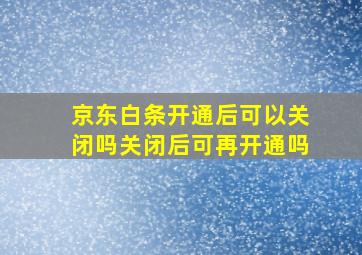 京东白条开通后可以关闭吗关闭后可再开通吗