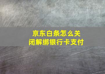 京东白条怎么关闭解绑银行卡支付