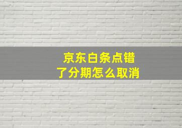 京东白条点错了分期怎么取消