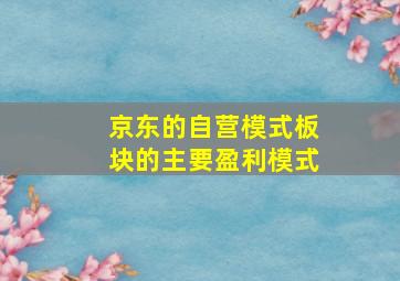 京东的自营模式板块的主要盈利模式