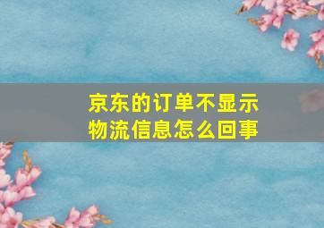 京东的订单不显示物流信息怎么回事