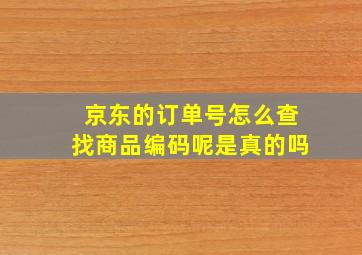 京东的订单号怎么查找商品编码呢是真的吗