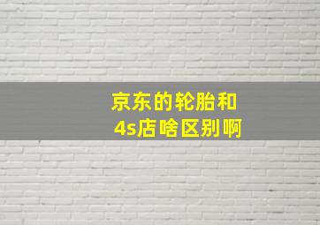 京东的轮胎和4s店啥区别啊