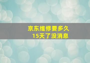 京东维修要多久15天了没消息