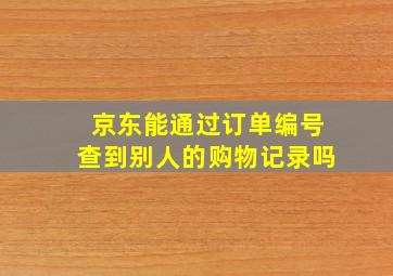 京东能通过订单编号查到别人的购物记录吗