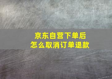 京东自营下单后怎么取消订单退款