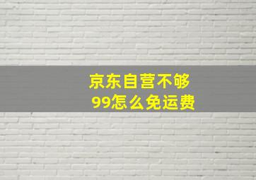 京东自营不够99怎么免运费