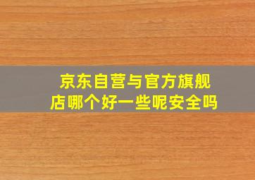 京东自营与官方旗舰店哪个好一些呢安全吗