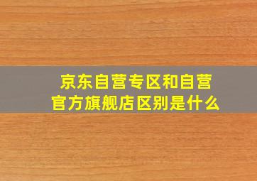 京东自营专区和自营官方旗舰店区别是什么