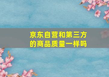 京东自营和第三方的商品质量一样吗