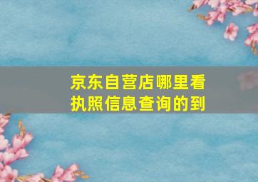 京东自营店哪里看执照信息查询的到