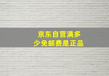 京东自营满多少免邮费是正品