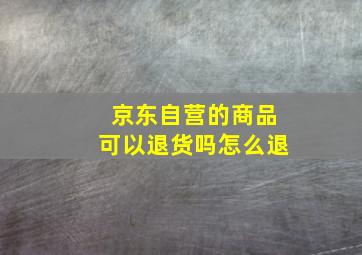 京东自营的商品可以退货吗怎么退