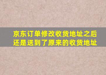 京东订单修改收货地址之后还是送到了原来的收货地址