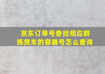 京东订单号查找相应群拣货车的容器号怎么查询