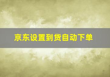 京东设置到货自动下单