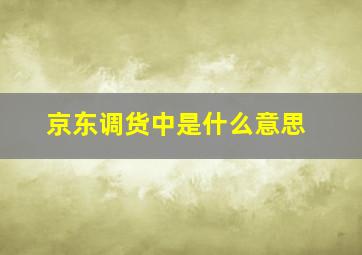 京东调货中是什么意思