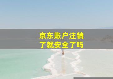 京东账户注销了就安全了吗