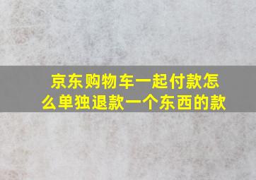 京东购物车一起付款怎么单独退款一个东西的款