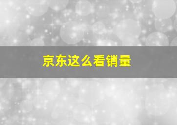 京东这么看销量