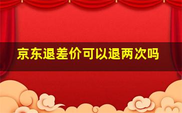 京东退差价可以退两次吗