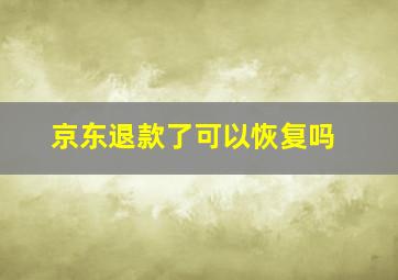 京东退款了可以恢复吗