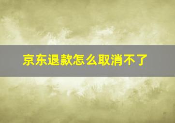 京东退款怎么取消不了