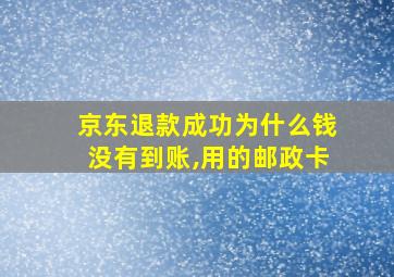 京东退款成功为什么钱没有到账,用的邮政卡